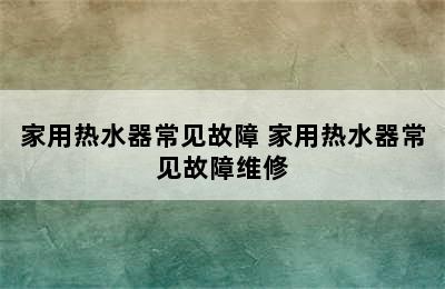 家用热水器常见故障 家用热水器常见故障维修